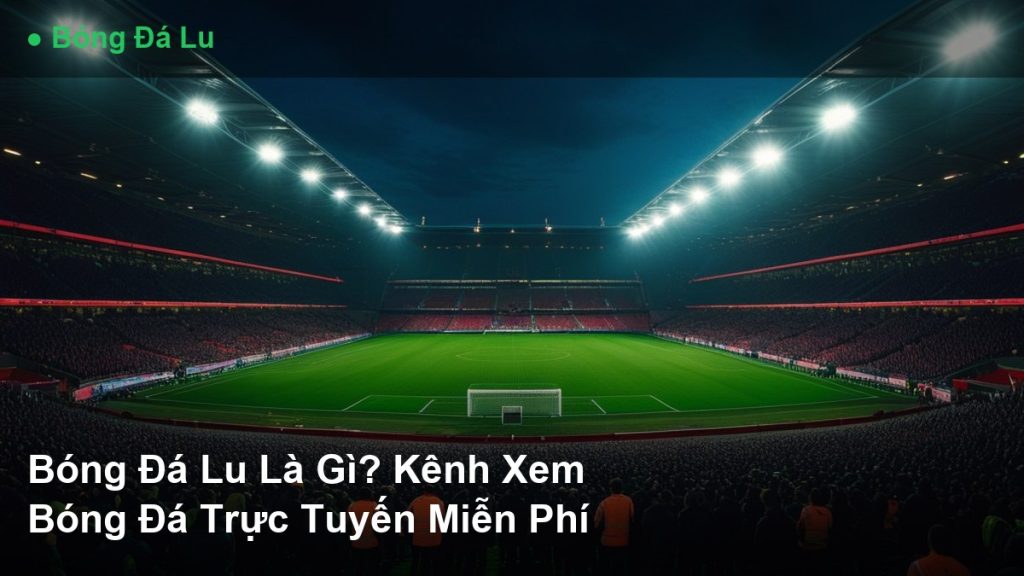 Ảnh đại diện bài viết Bóng Đá Lu Là Gì? Kênh Xem Bóng Đá Trực Tuyến Miễn Phí